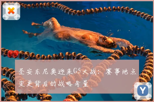 圣安东尼奥迎来G5大战：赛事地点变更背后的战略考量