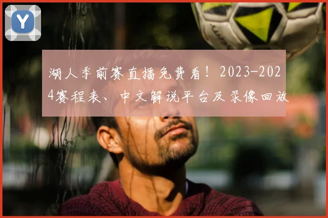 湖人季前赛直播免费看！2023-2024赛程表、中文解说平台及录像回放攻略