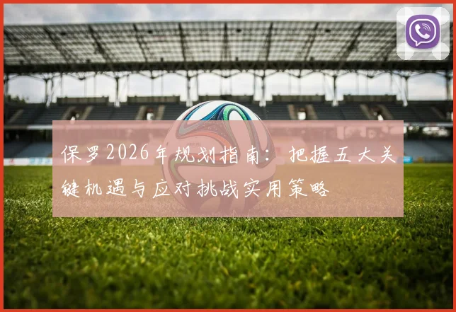 保罗2026年规划指南：把握五大关键机遇与应对挑战实用策略