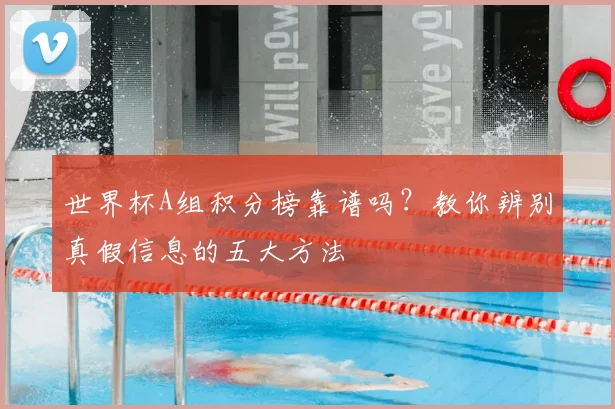 世界杯A组积分榜靠谱吗？教你辨别真假信息的五大方法