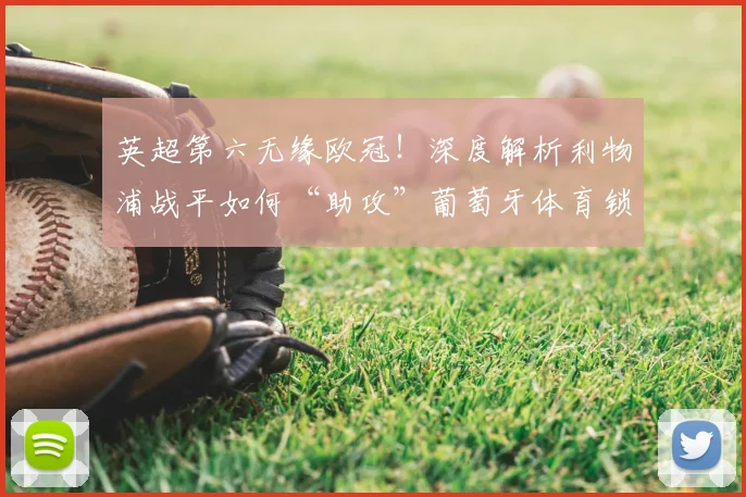 英超第六无缘欧冠！深度解析利物浦战平如何“助攻”葡萄牙体育锁定席位