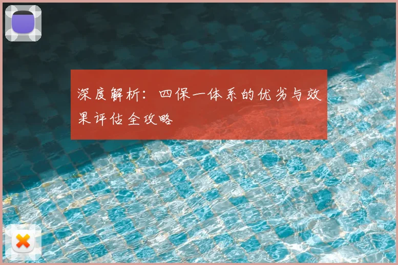 深度解析：四保一体系的优劣与效果评估全攻略