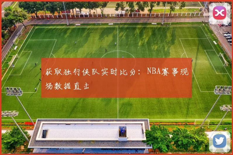 获取独行侠队实时比分：NBA赛事现场数据直击