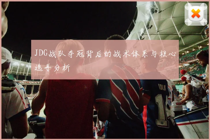 JDG战队夺冠背后的战术体系与核心选手分析