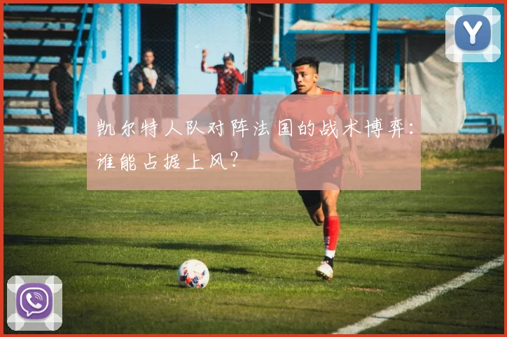 凯尔特人队对阵法国的战术博弈：谁能占据上风？