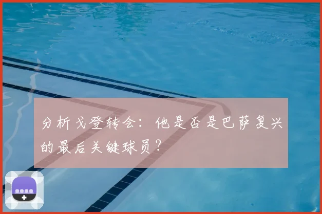 分析戈登转会：他是否是巴萨复兴的最后关键球员？