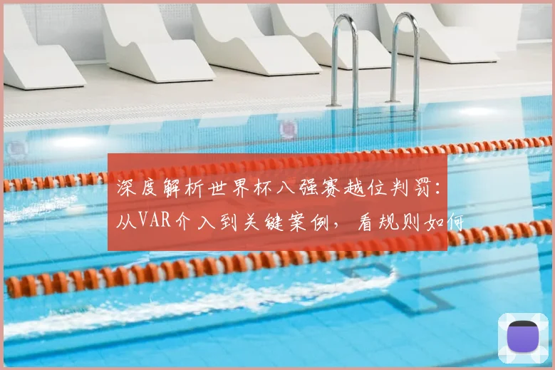 深度解析世界杯八强赛越位判罚：从VAR介入到关键案例，看规则如何左右战局走向