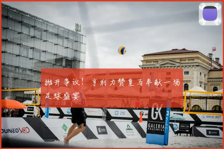 抛开争议！亨利力赞皇马奉献一场足球盛宴