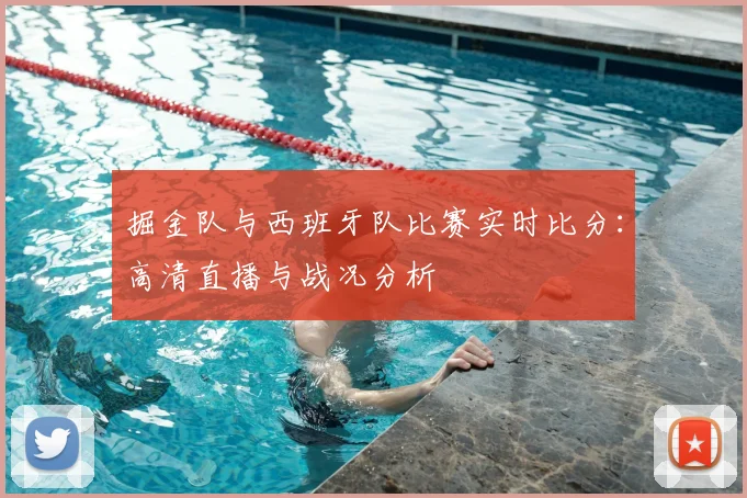 掘金队与西班牙队比赛实时比分：高清直播与战况分析