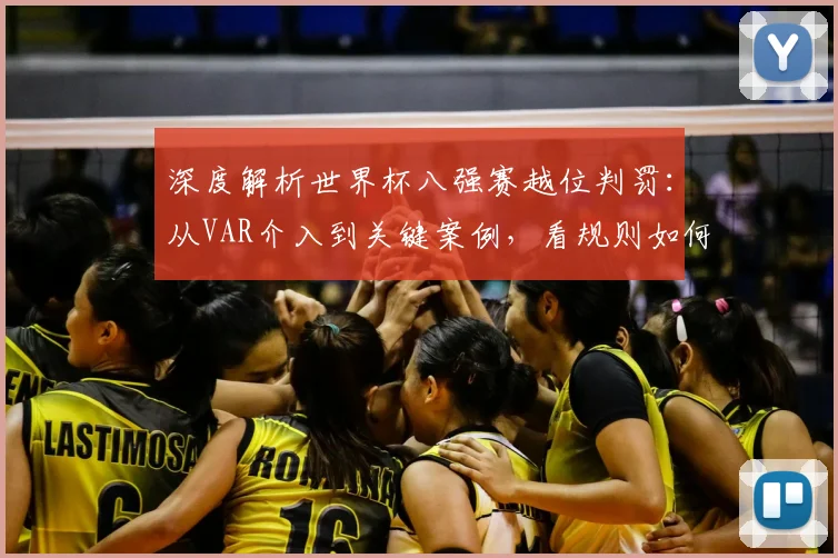 深度解析世界杯八强赛越位判罚：从VAR介入到关键案例，看规则如何左右战局走向