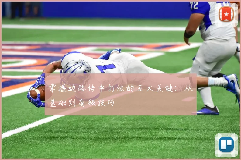 掌握边路传中打法的五大关键：从基础到高级技巧