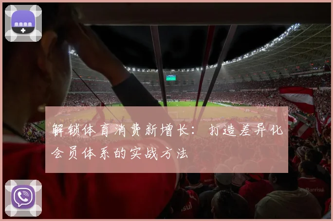 解锁体育消费新增长：打造差异化会员体系的实战方法